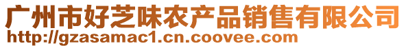 廣州市好芝味農(nóng)產(chǎn)品銷售有限公司