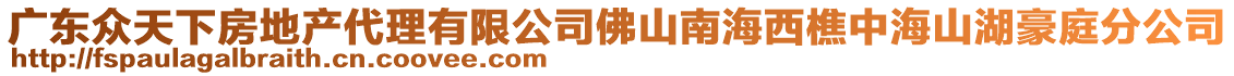 广东众天下房地产代理有限公司佛山南海西樵中海山湖豪庭分公司