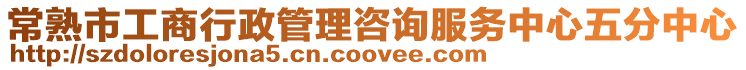 常熟市工商行政管理咨詢服務中心五分中心
