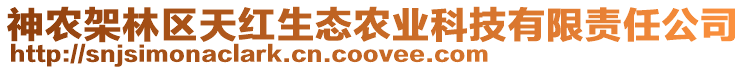 神農(nóng)架林區(qū)天紅生態(tài)農(nóng)業(yè)科技有限責(zé)任公司