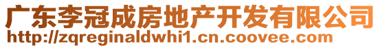 廣東李冠成房地產開發(fā)有限公司