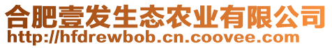 合肥壹發(fā)生態(tài)農(nóng)業(yè)有限公司