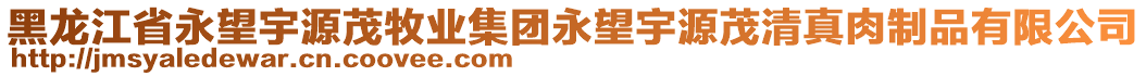 黑龍江省永望宇源茂牧業(yè)集團(tuán)永望宇源茂清真肉制品有限公司