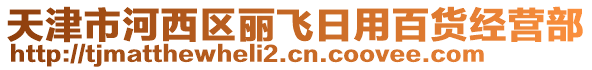 天津市河西區(qū)麗飛日用百貨經(jīng)營(yíng)部
