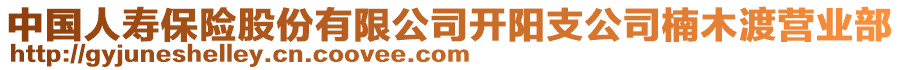 中國(guó)人壽保險(xiǎn)股份有限公司開(kāi)陽(yáng)支公司楠木渡營(yíng)業(yè)部