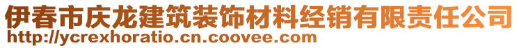 伊春市慶龍建筑裝飾材料經(jīng)銷有限責任公司