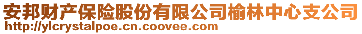 安邦財(cái)產(chǎn)保險(xiǎn)股份有限公司榆林中心支公司
