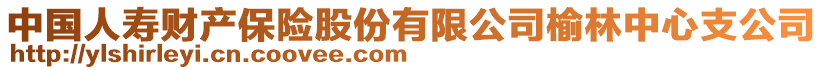 中國(guó)人壽財(cái)產(chǎn)保險(xiǎn)股份有限公司榆林中心支公司