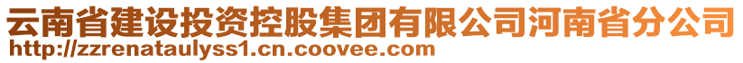 云南省建設(shè)投資控股集團有限公司河南省分公司