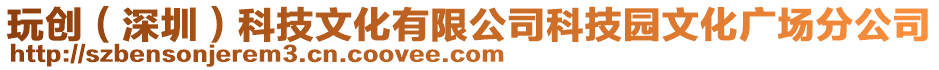 玩創(chuàng)(深圳)科技文化有限公司科技園文化廣場分公司