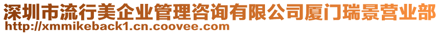 深圳市流行美企業(yè)管理咨詢有限公司廈門瑞景營業(yè)部