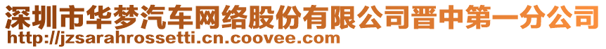 深圳市華夢汽車網(wǎng)絡(luò)股份有限公司晉中第一分公司