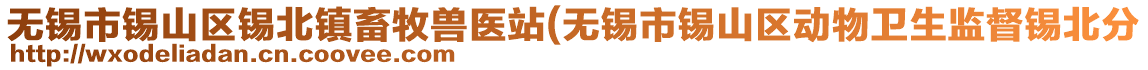 無錫市錫山區錫北鎮畜牧獸醫站(無錫市錫山區動物衛生監督錫北分