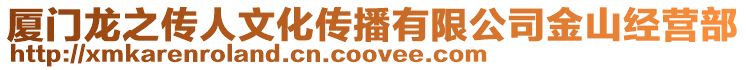 廈門龍之傳人文化傳播有限公司金山經營部