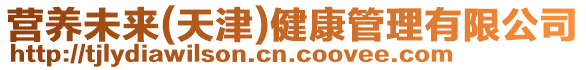 營(yíng)養(yǎng)未來(lái)(天津)健康管理有限公司