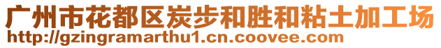 廣州市花都區(qū)炭步和勝和粘土加工場(chǎng)