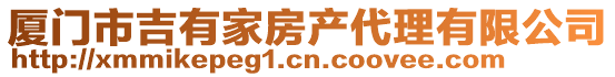 廈門市吉有家房產(chǎn)代理有限公司