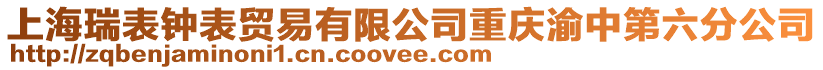 上海瑞表鐘表貿易有限公司重慶渝中第六分公司