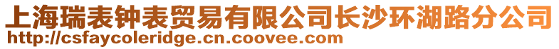 上海瑞表鐘表貿(mào)易有限公司長(zhǎng)沙環(huán)湖路分公司