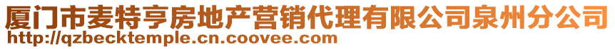 廈門市麥特亨房地產(chǎn)營(yíng)銷代理有限公司泉州分公司