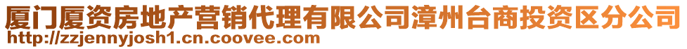 廈門(mén)廈資房地產(chǎn)營(yíng)銷(xiāo)代理有限公司漳州臺(tái)商投資區(qū)分公司