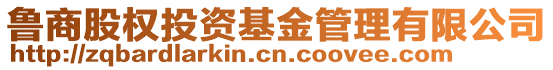 魯商股權(quán)投資基金管理有限公司
