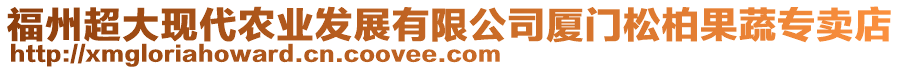 福州超大現(xiàn)代農(nóng)業(yè)發(fā)展有限公司廈門松柏果蔬專賣店