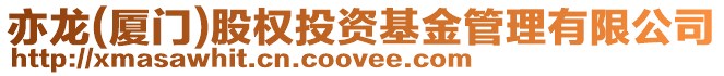 亦龍(廈門)股權(quán)投資基金管理有限公司