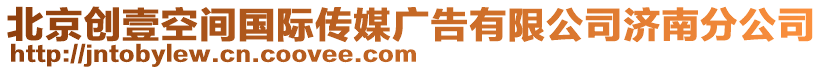 北京創(chuàng)壹空間國際傳媒廣告有限公司濟南分公司