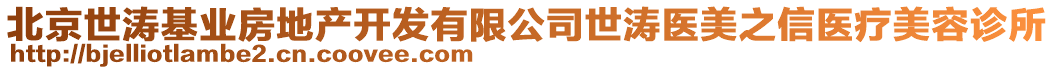 北京世濤基業(yè)房地產(chǎn)開發(fā)有限公司世濤醫(yī)美之信醫(yī)療美容診所