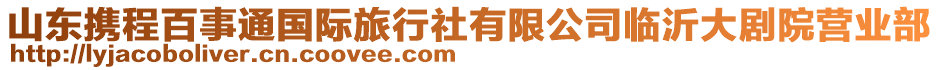 山東攜程百事通國(guó)際旅行社有限公司臨沂大劇院營(yíng)業(yè)部