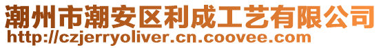 潮州市潮安區(qū)利成工藝有限公司