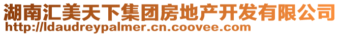 湖南匯美天下集團房地產開發有限公司