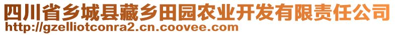 四川省鄉(xiāng)城縣藏鄉(xiāng)田園農(nóng)業(yè)開(kāi)發(fā)有限責(zé)任公司