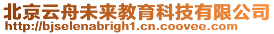 北京云舟未來教育科技有限公司