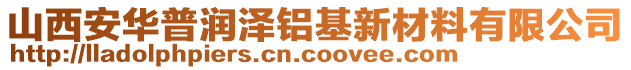 山西安华普润泽铝基新材料有限公司