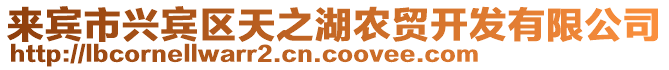 來賓市興賓區(qū)天之湖農(nóng)貿(mào)開發(fā)有限公司