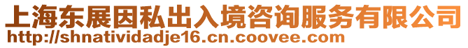 上海東展因私出入境咨詢服務(wù)有限公司