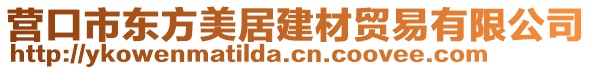 營(yíng)口市東方美居建材貿(mào)易有限公司