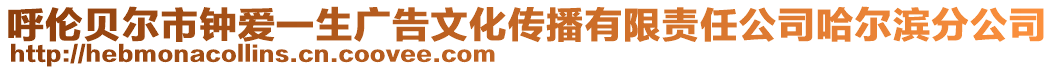 呼倫貝爾市鐘愛(ài)一生廣告文化傳播有限責(zé)任公司哈爾濱分公司