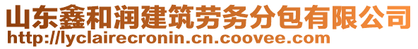 山東鑫和潤建筑勞務(wù)分包有限公司