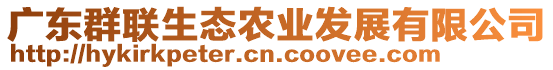 廣東群聯(lián)生態(tài)農(nóng)業(yè)發(fā)展有限公司