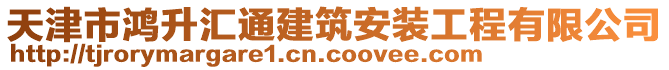 天津市鴻升匯通建筑安裝工程有限公司