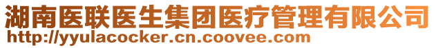 湖南醫聯醫生集團醫療管理有限公司