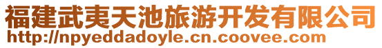 福建武夷天池旅游開(kāi)發(fā)有限公司