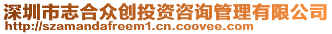 深圳市志合眾創(chuàng)投資咨詢管理有限公司