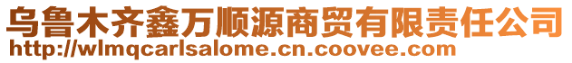 烏魯木齊鑫萬順源商貿有限責任公司