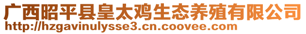 廣西昭平縣皇太雞生態養殖有限公司