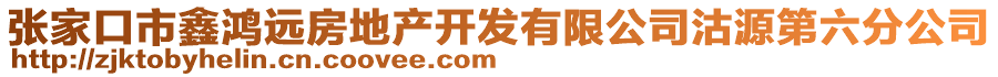 張家口市鑫鴻遠(yuǎn)房地產(chǎn)開發(fā)有限公司沽源第六分公司