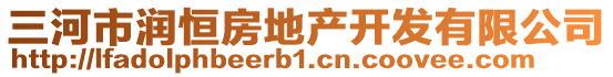 三河市潤恒房地產(chǎn)開發(fā)有限公司